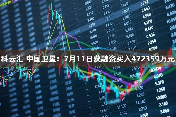 科云汇 中国卫星：7月11日获融资买入472359万元