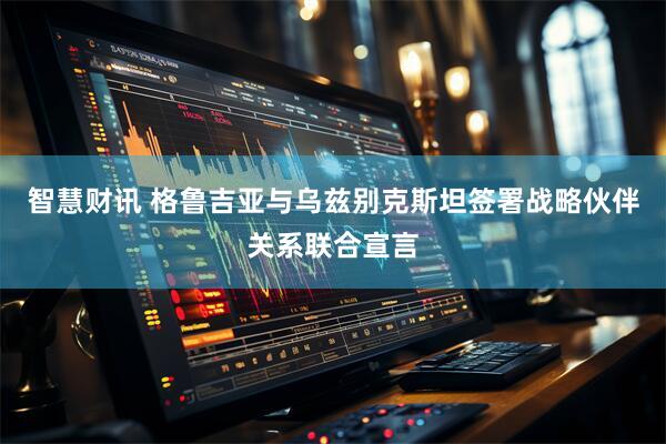 智慧财讯 格鲁吉亚与乌兹别克斯坦签署战略伙伴关系联合宣言