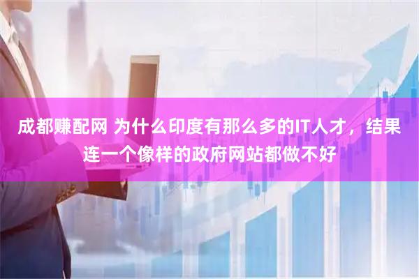 成都赚配网 为什么印度有那么多的IT人才,结果连一个像样的政府网站都做不好